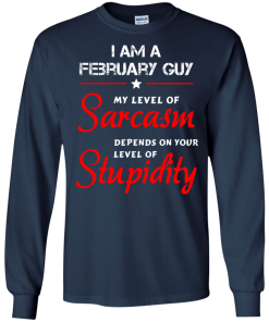 I am a February guy shirts - my level of sarcasm depends on your level of stupidity T-shirt,tank top,long sleeve & Hoodies
