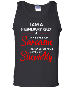 I am a February guy shirts - my level of sarcasm depends on your level of stupidity T-shirt,tank top,long sleeve & Hoodies
