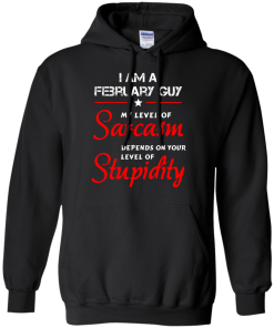 I am a February guy shirts - my level of sarcasm depends on your level of stupidity T-shirt,tank top,long sleeve & Hoodies