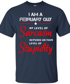 I am a February guy shirts - my level of sarcasm depends on your level of stupidity T-shirt,tank top,long sleeve & Hoodies