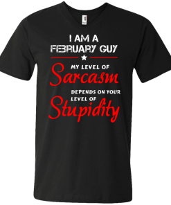 I am a February guy shirts - my level of sarcasm depends on your level of stupidity T-shirt,tank top,long sleeve & Hoodies