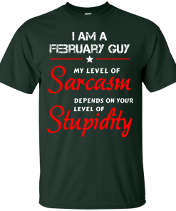I am a February guy shirts - my level of sarcasm depends on your level of stupidity T-shirt,tank top,long sleeve & Hoodies