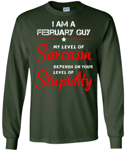 I am a February guy shirts - my level of sarcasm depends on your level of stupidity T-shirt,tank top,long sleeve & Hoodies