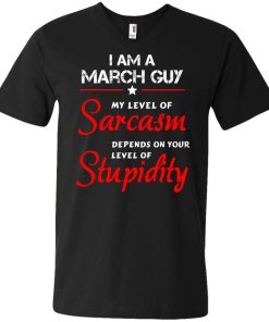 I am a March guy shirts - my level of sarcasm depends on your level of stupidity T-shirt,tank top,long sleeve & Hoodies