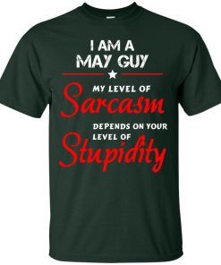 I am a May guy shirts - my level of sarcasm depends on your level of stupidity T-shirt,tank top,long sleeve & Hoodies