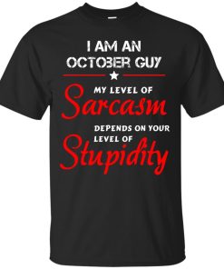 I am an October guy shirts - my level of sarcasm depends on your level of stupidity T-shirt,tank top,long sleeve & Hoodies