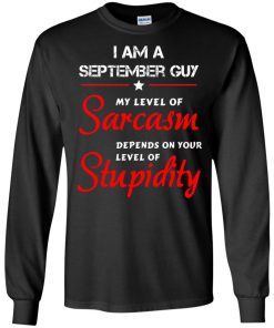 I am a September guy shirts - my level of sarcasm depends on your level of stupidity T-shirt,tank top,long sleeve & Hoodies