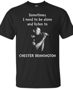 Chester Bennington Shirts - Sometimes i need to be alone and listen to Chester bennington T-shirt,tank top & Hoodies