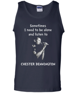 Chester Bennington Shirts - Sometimes i need to be alone and listen to Chester bennington T-shirt,tank top & Hoodies
