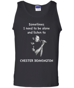 Chester Bennington Shirts - Sometimes i need to be alone and listen to Chester bennington T-shirt,tank top & Hoodies