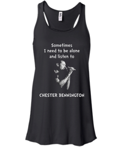 Chester Bennington Shirts - Sometimes i need to be alone and listen to Chester bennington T-shirt,tank top & Hoodies