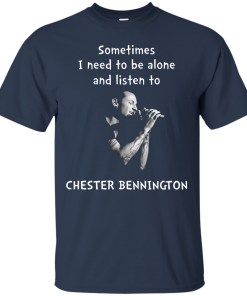 Chester Bennington Shirts - Sometimes i need to be alone and listen to Chester bennington T-shirt,tank top & Hoodies
