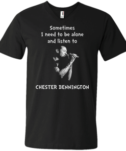 Chester Bennington Shirts - Sometimes i need to be alone and listen to Chester bennington T-shirt,tank top & Hoodies