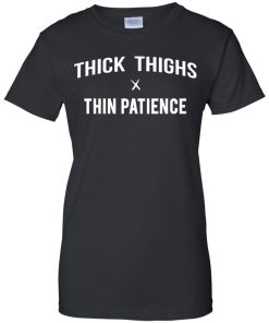 Thick thighs thin patience T-shirt,tank top, long sleeve & hoodies