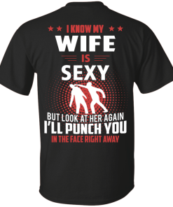 I know my wife is sexy but look at her again I'll punch you in the face right away T-shirt,tank top & hoodies
