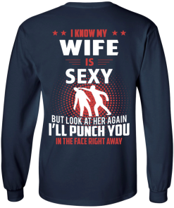 I know my wife is sexy but look at her again I'll punch you in the face right away T-shirt,tank top & hoodies