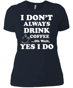 Love Coffee - I don't always drink coffee - oh wait, yes i do t-shirt,tank,hoodies