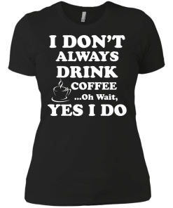 Love Coffee - I don't always drink coffee - oh wait, yes i do t-shirt,tank,hoodies