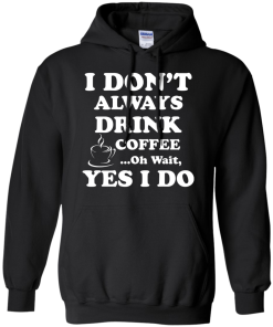 Love Coffee - I don't always drink coffee - oh wait, yes i do t-shirt,tank,hoodies