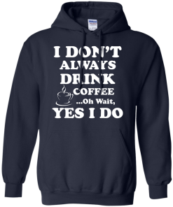 Love Coffee - I don't always drink coffee - oh wait, yes i do t-shirt,tank,hoodies