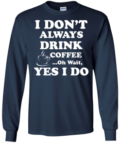 Love Coffee - I don't always drink coffee - oh wait, yes i do t-shirt,tank,hoodies