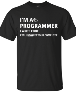 I'm a programmer I write code I will not fix your computer tshirt,tank,hoodie