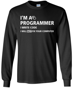 I'm a programmer I write code I will not fix your computer tshirt,tank,hoodie