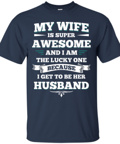 My wife is super awesome and i am the lucky one because i get to be her husband tshirt,tank,hoodie