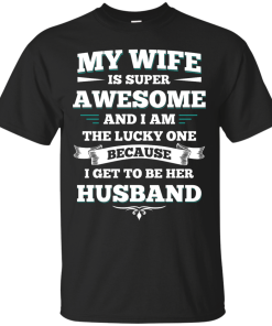 My wife is super awesome and i am the lucky one because i get to be her husband tshirt,tank,hoodie