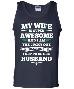 My wife is super awesome and i am the lucky one because i get to be her husband tshirt,tank,hoodie
