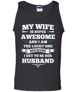 My wife is super awesome and i am the lucky one because i get to be her husband tshirt,tank,hoodie