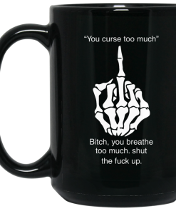 You curse too much,Bitch - you breathe too much shut the fuck up mug