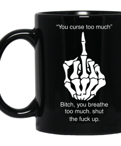 You curse too much,Bitch - you breathe too much shut the fuck up mug
