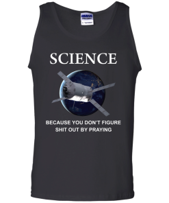Science - Because you dont figure shit out by praying tshirt,tank,hoodie,sweater