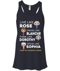 The golden girls shirts - Live like Rose - Dress like Blanche - Think like Dorothy - Speak like Sophia t-shirt,tank top,sweater