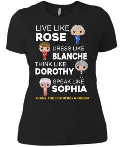 The golden girls shirts - Live like Rose - Dress like Blanche - Think like Dorothy - Speak like Sophia t-shirt,tank top,sweater