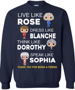 The golden girls shirts - Live like Rose - Dress like Blanche - Think like Dorothy - Speak like Sophia t-shirt,tank top,sweater