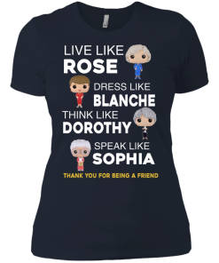 The golden girls shirts - Live like Rose - Dress like Blanche - Think like Dorothy - Speak like Sophia t-shirt,tank top,sweater