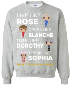 The golden girls shirts - Live like Rose - Dress like Blanche - Think like Dorothy - Speak like Sophia t-shirt,tank top,sweater