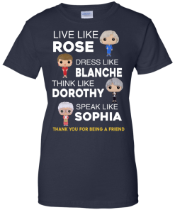 The golden girls shirts - Live like Rose - Dress like Blanche - Think like Dorothy - Speak like Sophia t-shirt,tank top,sweater