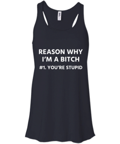 Funny - Reason why I'm a bitch - You're stupid #1 t-shirt,tank,hoodie,sweater