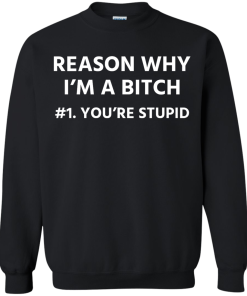Funny - Reason why I'm a bitch - You're stupid #1 t-shirt,tank,hoodie,sweater