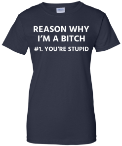 Funny - Reason why I'm a bitch - You're stupid #1 t-shirt,tank,hoodie,sweater