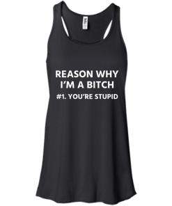 Funny - Reason why I'm a bitch - You're stupid #1 t-shirt,tank,hoodie,sweater