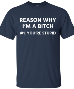 Funny - Reason why I'm a bitch - You're stupid #1 t-shirt,tank,hoodie,sweater