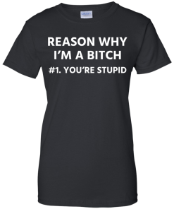 Funny - Reason why I'm a bitch - You're stupid #1 t-shirt,tank,hoodie,sweater