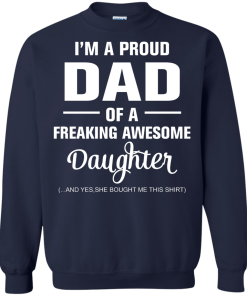 I'm a proud dad of a freaking awesome daughter - she bought me this shirt t-shirt,tank,sweater,hoodie