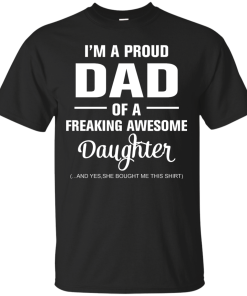 I'm a proud dad of a freaking awesome daughter - she bought me this shirt t-shirt,tank,sweater,hoodie