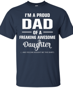 I'm a proud dad of a freaking awesome daughter - she bought me this shirt t-shirt,tank,sweater,hoodie
