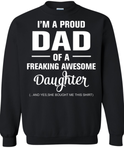 I'm a proud dad of a freaking awesome daughter - she bought me this shirt t-shirt,tank,sweater,hoodie